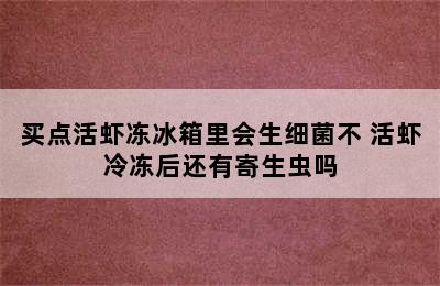 买点活虾冻冰箱里会生细菌不 活虾冷冻后还有寄生虫吗